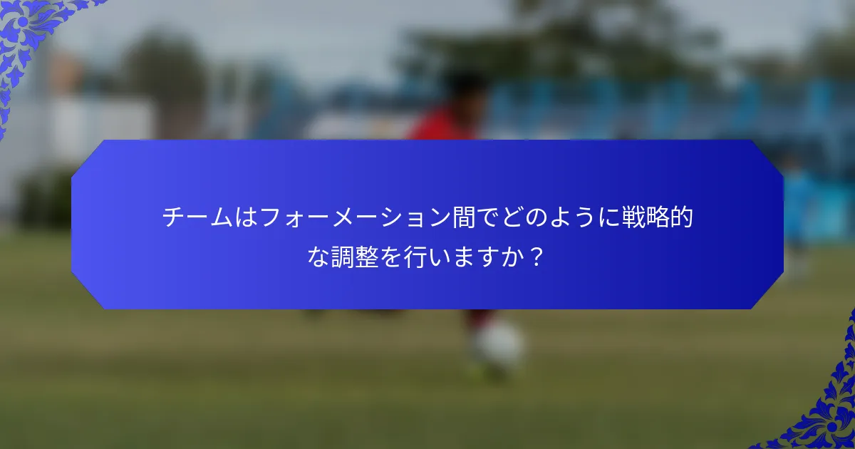 チームはフォーメーション間でどのように戦略的な調整を行いますか?