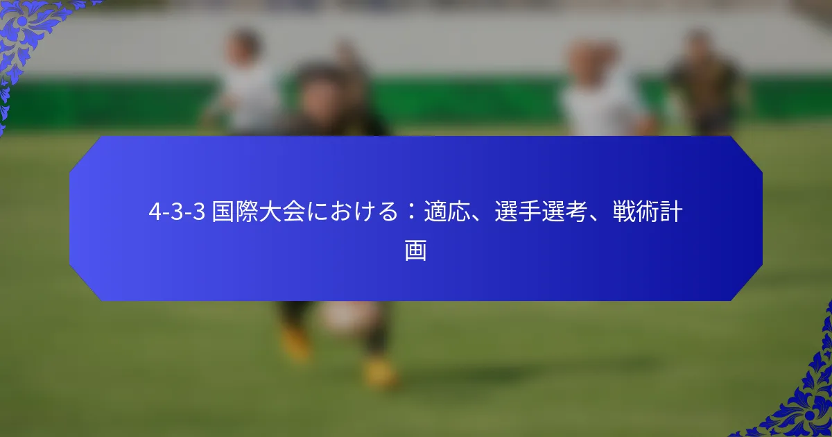 4-3-3 国際大会における：適応、選手選考、戦術計画