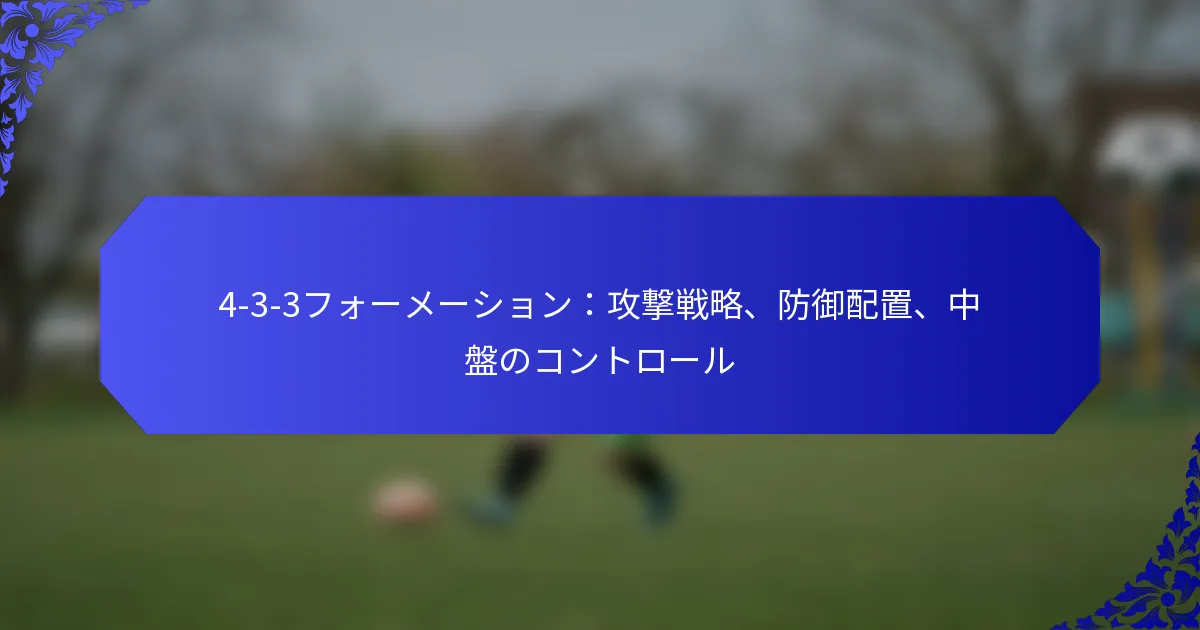 4-3-3フォーメーション：攻撃戦略、防御配置、中盤のコントロール