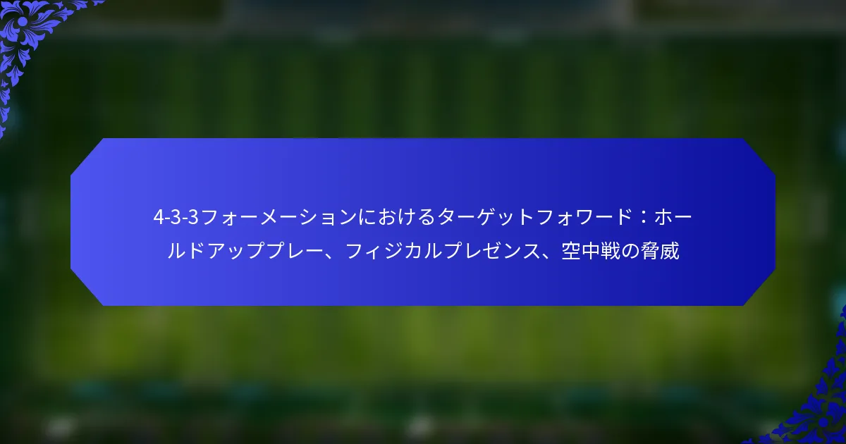 4-3-3フォーメーションにおけるターゲットフォワード：ホールドアッププレー、フィジカルプレゼンス、空中戦の脅威