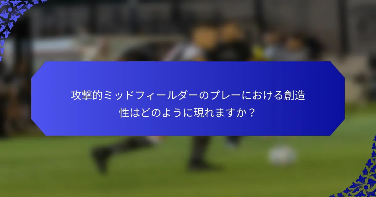 攻撃的ミッドフィールダーのプレーにおける創造性はどのように現れますか?