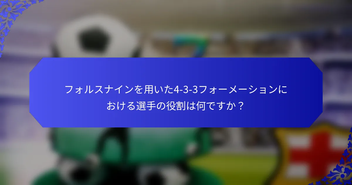 フォルスナインを用いた4-3-3フォーメーションにおける選手の役割は何ですか？