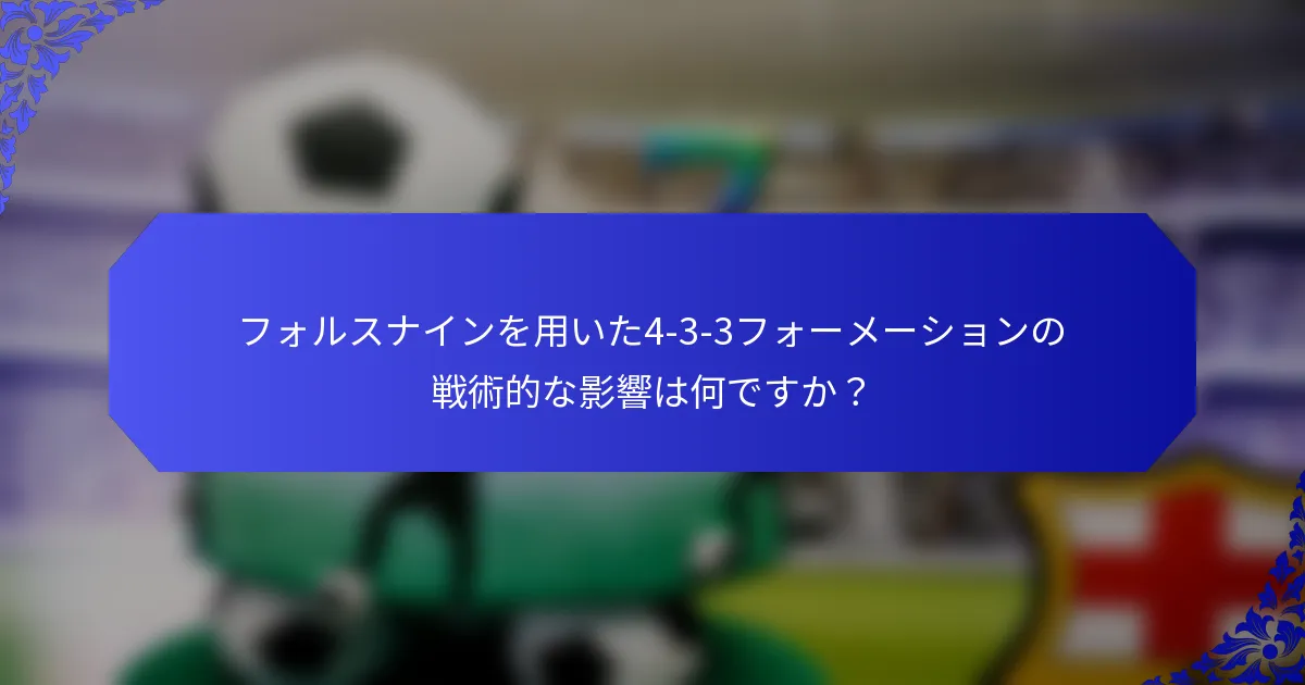 フォルスナインを用いた4-3-3フォーメーションの戦術的な影響は何ですか？
