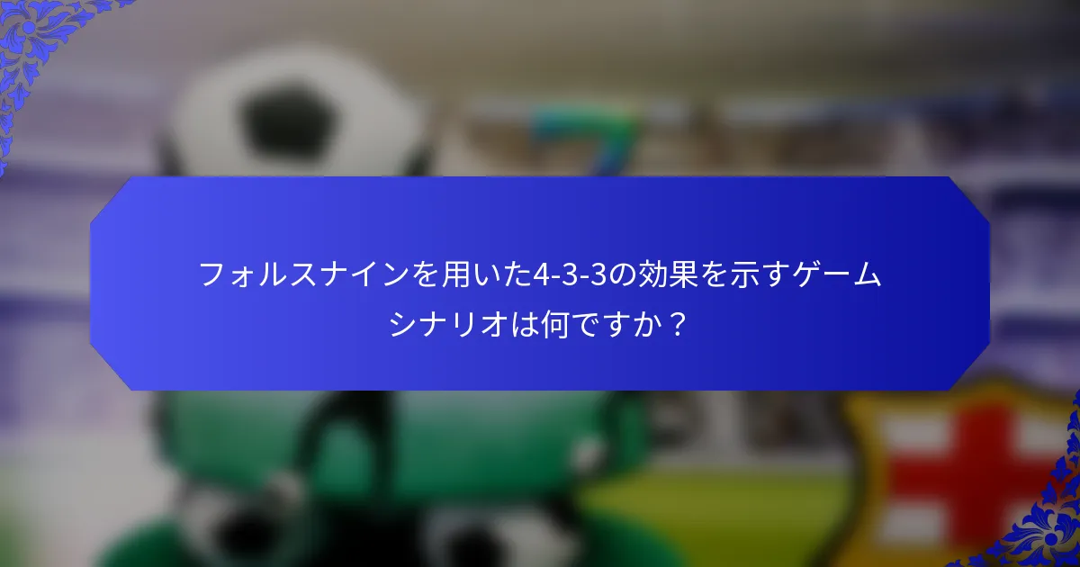フォルスナインを用いた4-3-3の効果を示すゲームシナリオは何ですか？