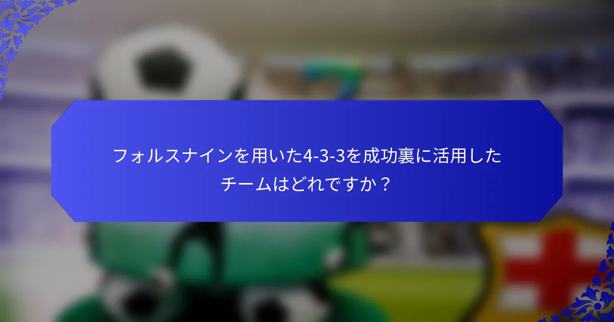フォルスナインを用いた4-3-3を成功裏に活用したチームはどれですか？