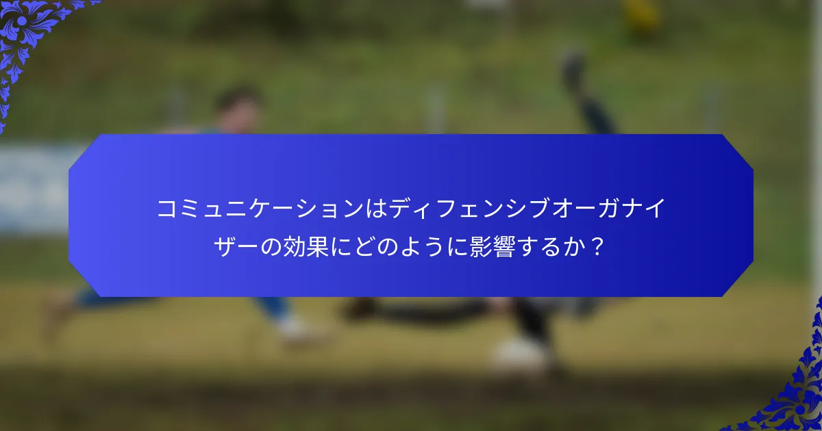コミュニケーションはディフェンシブオーガナイザーの効果にどのように影響するか？