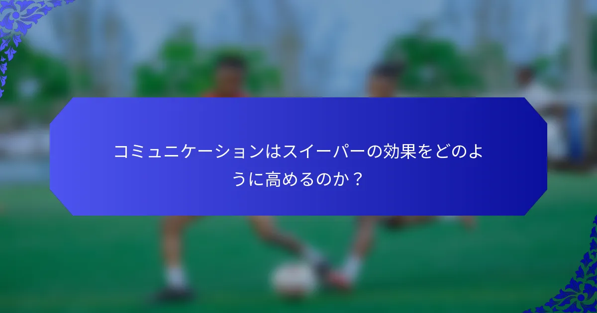 コミュニケーションはスイーパーの効果をどのように高めるのか?