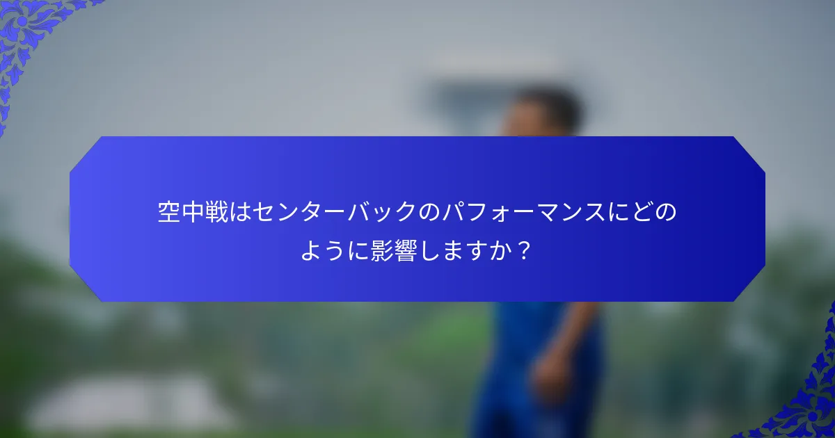 空中戦はセンターバックのパフォーマンスにどのように影響しますか？