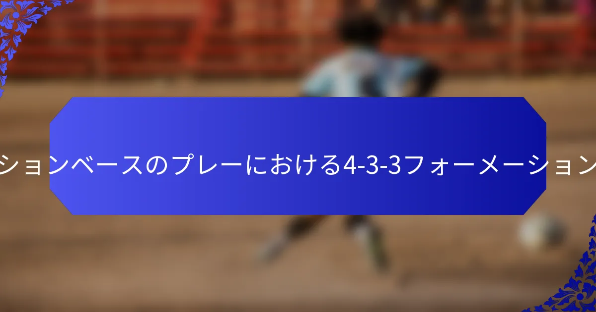 ポゼッションベースのプレーにおける4-3-3フォーメーションとは？
