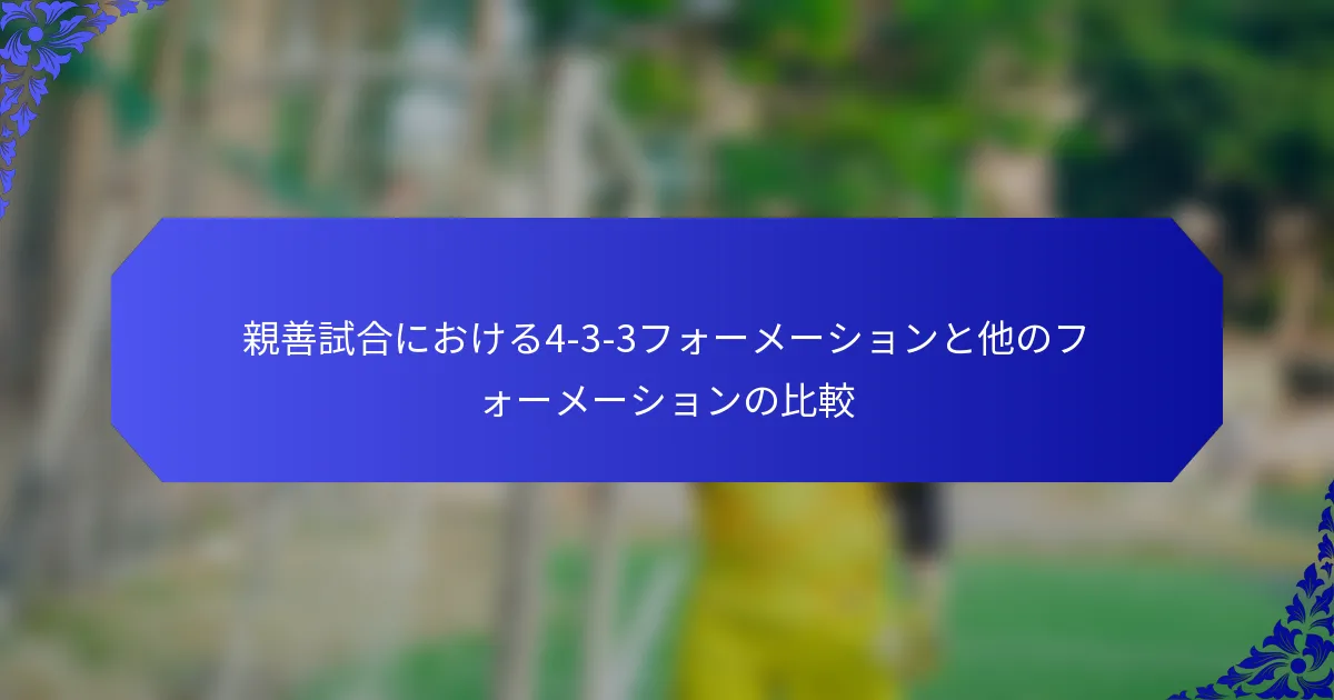 親善試合における4-3-3フォーメーションと他のフォーメーションの比較
