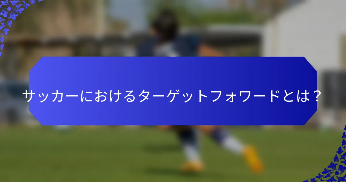 サッカーにおけるターゲットフォワードとは?