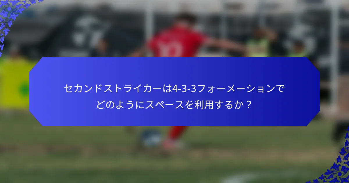 セカンドストライカーは4-3-3フォーメーションでどのようにスペースを利用するか？