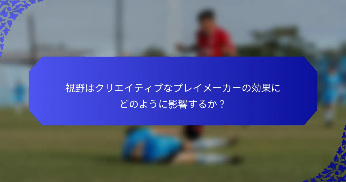 視野はクリエイティブなプレイメーカーの効果にどのように影響するか？
