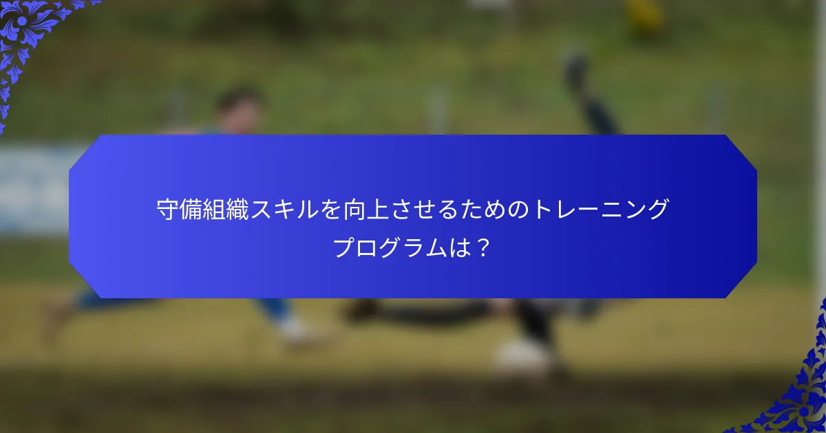 守備組織スキルを向上させるためのトレーニングプログラムは？
