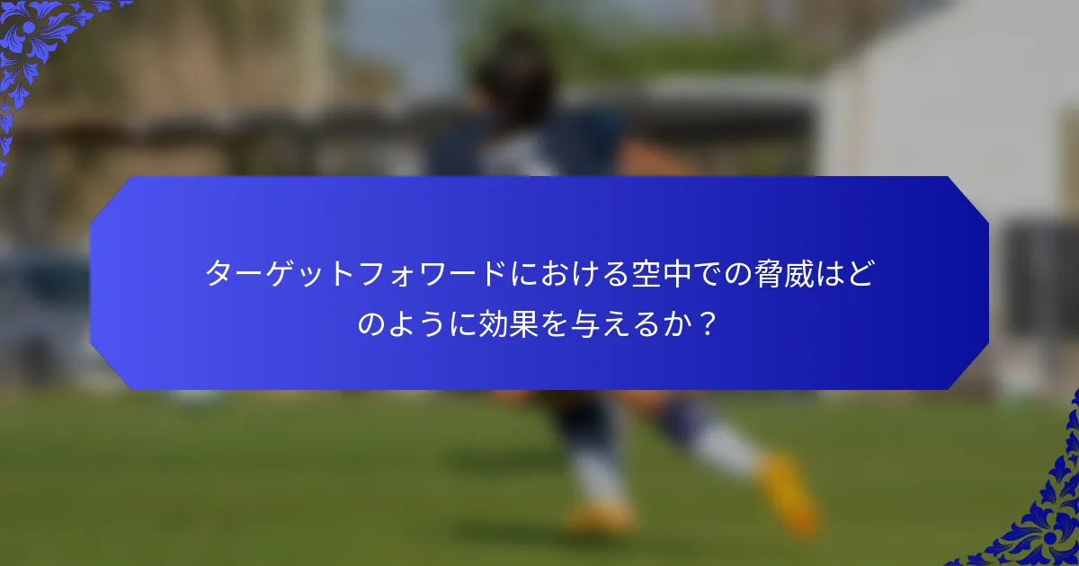 ターゲットフォワードにおける空中での脅威はどのように効果を与えるか?