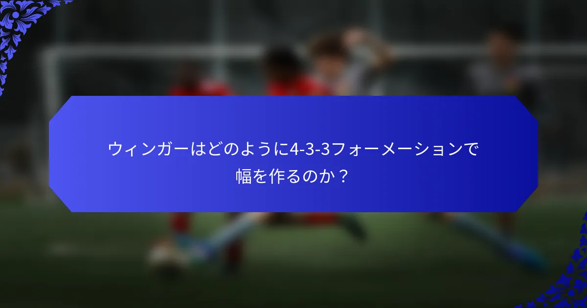 ウィンガーはどのように4-3-3フォーメーションで幅を作るのか？