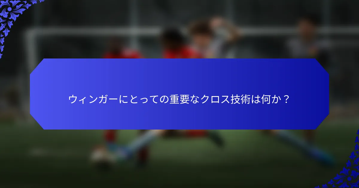 ウィンガーにとっての重要なクロス技術は何か？