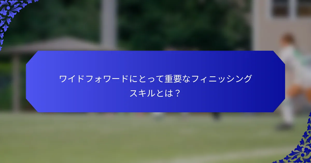 ワイドフォワードにとって重要なフィニッシングスキルとは？