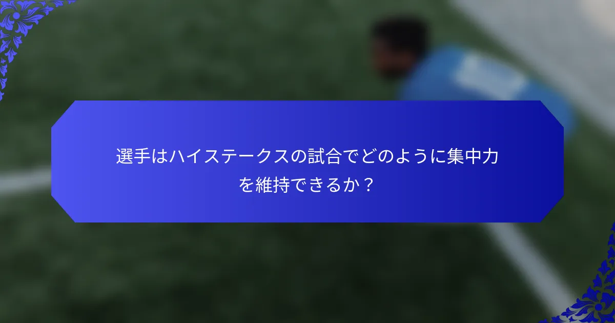 選手はハイステークスの試合でどのように集中力を維持できるか?