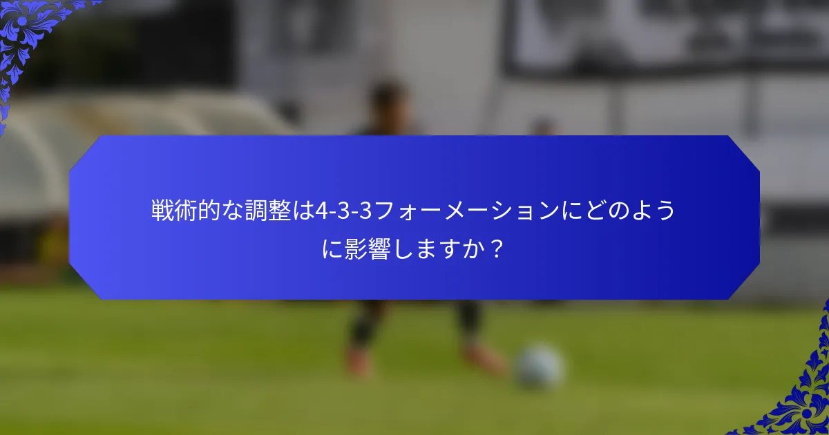 戦術的な調整は4-3-3フォーメーションにどのように影響しますか?