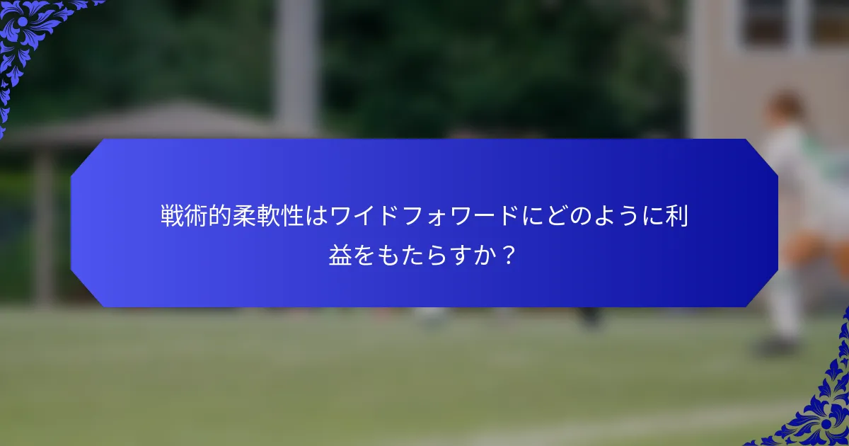 戦術的柔軟性はワイドフォワードにどのように利益をもたらすか？